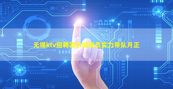 无锡ktv招聘酒水促销员实力带队月正